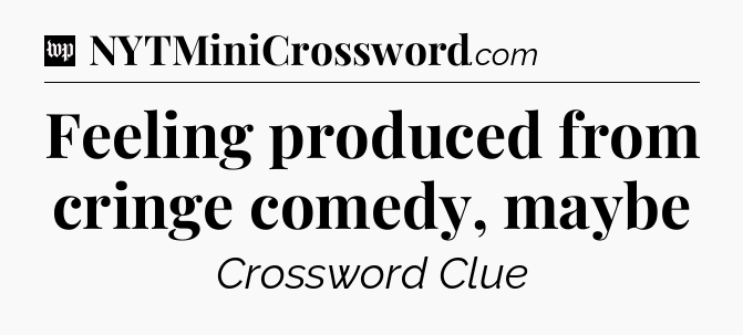 Feeling produced from cringe comedy, maybe Crossword Clue