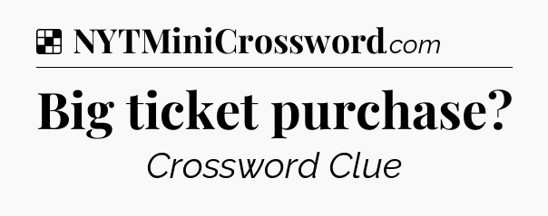 Solution: Big ticket purchase - NYT Crossword