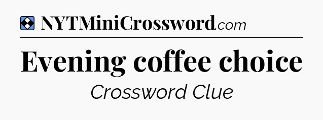Solution: Evening coffee choice - NYT Mini Crossword