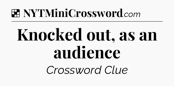 Solution: Knocked out, as an audience - NYT Crossword