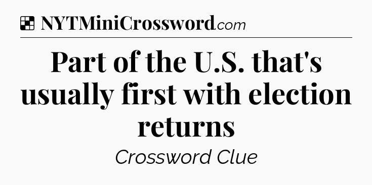 Solution: Part of the U.S. that's usually first with election returns - NYT Crossword