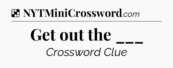 Solution: Get out the ___ - NYT Crossword