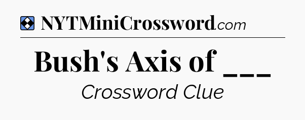 Solution: Bush's Axis of ___ - NYT Mini Crossword