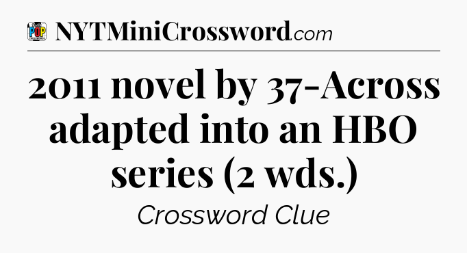 2011 novel by 37-Across adapted into an HBO series (2 wds.) Crossword Clue