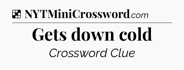 Solution: Gets down cold - NYT Crossword