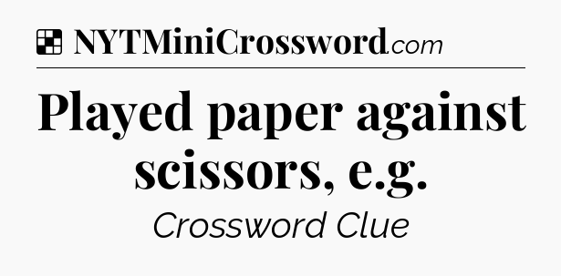 Solution: Played paper against scissors, e.g - NYT Crossword