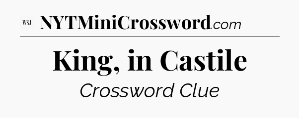 King, in Castile - WSJ Crossword