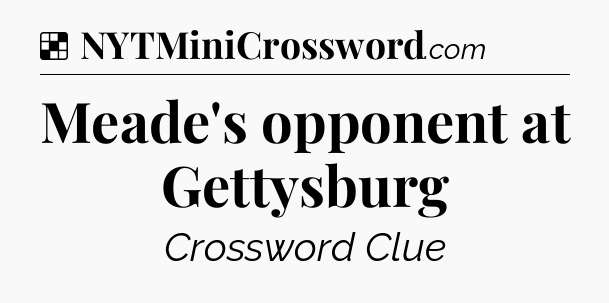 Solution: Meade's opponent at Gettysburg - NYT Crossword