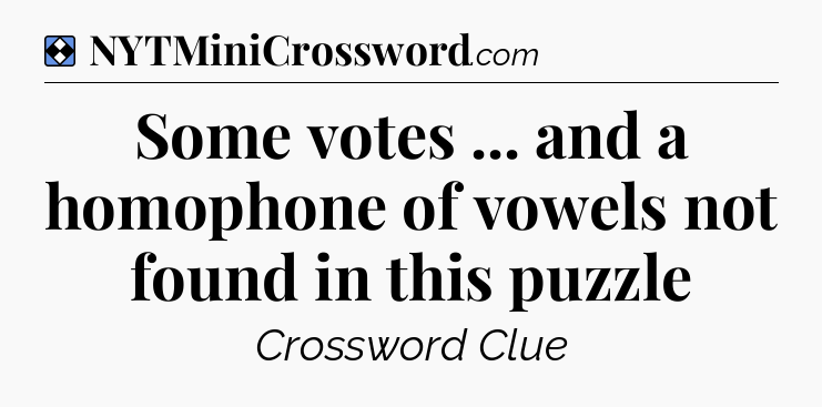 Solution: Some votes ... and a homophone of vowels not found in this puzzle - NYT Mini Crossword