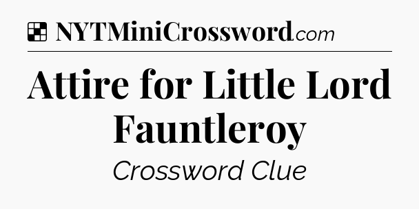 Solution: Attire for Little Lord Fauntleroy - NYT Crossword