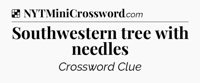 Solution: Southwestern tree with needles - NYT Crossword