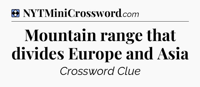 Solution: Mountain range that divides Europe and Asia - NYT Mini Crossword