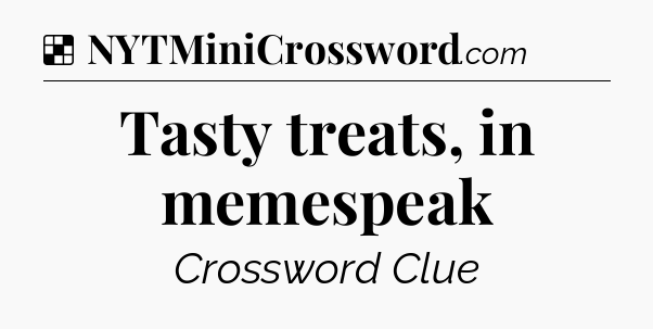 Solution: Tasty treats, in memespeak - NYT Crossword