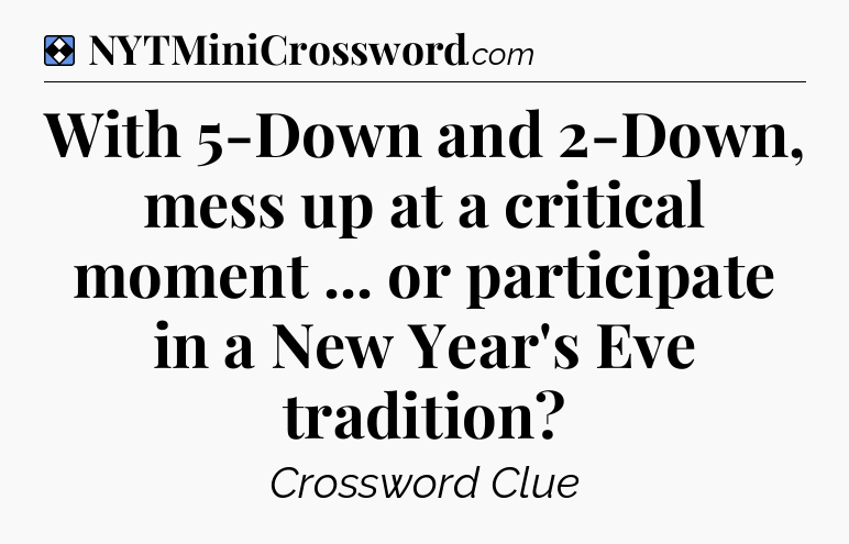 Solution: With 5-Down and 2-Down, mess up at a critical moment ... or participate in a New Year's Eve tradition - NYT Mini Crossword
