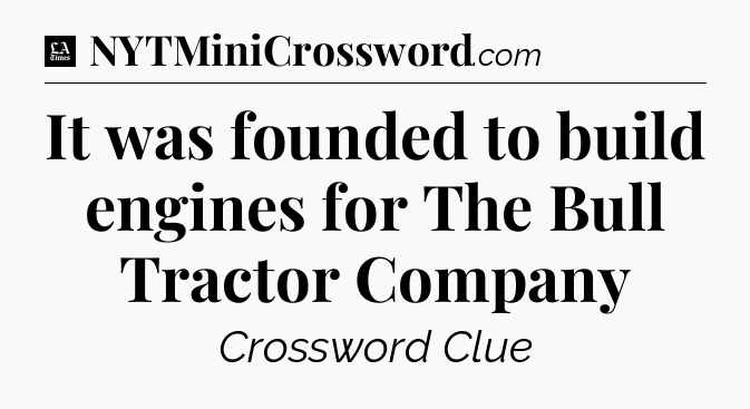 It was founded to build engines for The Bull Tractor Company - LA Times Crossword