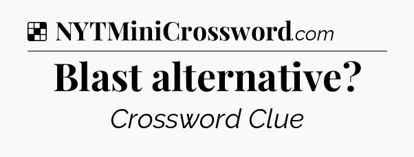 Solution: Blast alternative - NYT Crossword