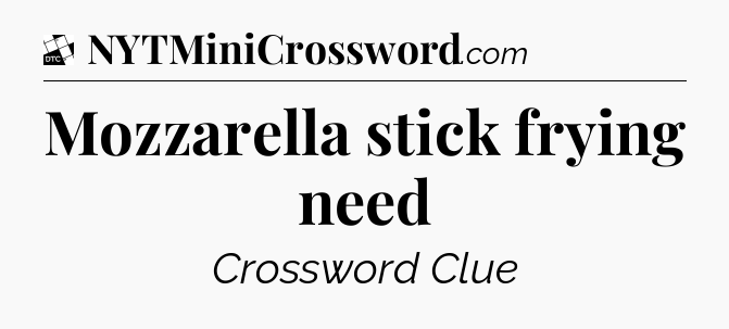 Mozzarella stick frying need - Daily Themed Classic Crossword