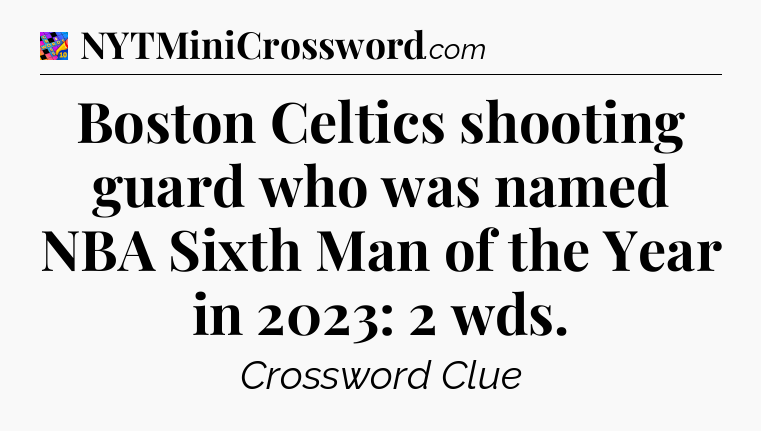 Boston Celtics shooting guard who was named NBA Sixth Man of the Year in 2023: 2 wds Crossword Clue