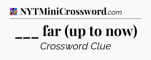 ___ far (up to now) Crossword Clue