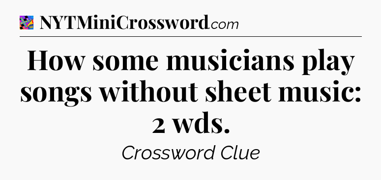 How some musicians play songs without sheet music: 2 wds Crossword Clue