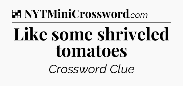 Solution: Like some shriveled tomatoes - NYT Crossword
