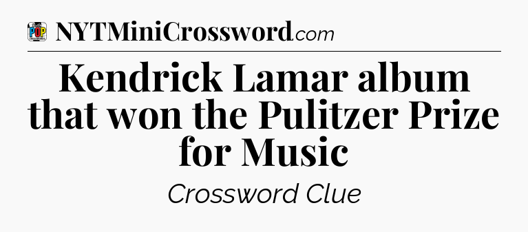 Kendrick Lamar album that won the Pulitzer Prize for Music Crossword Clue