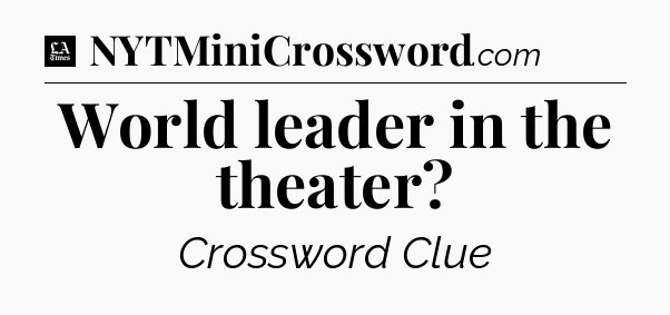 World leader in the theater - LA Times Crossword