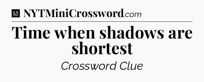 Time when shadows are shortest - LA Times Crossword