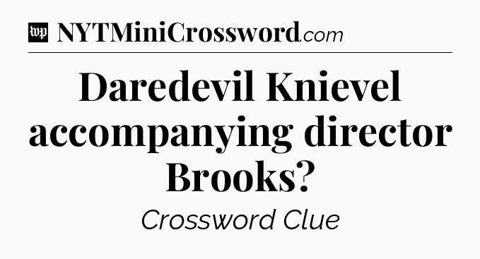 Daredevil Knievel accompanying director Brooks Crossword Clue