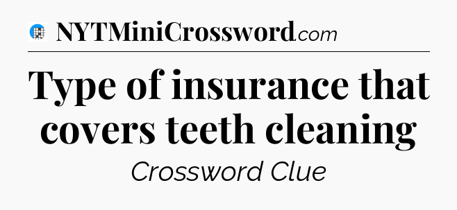 Type of insurance that covers teeth cleaning Crossword Clue
