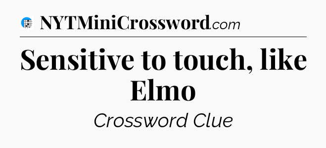 Sensitive to touch, like Elmo Crossword Clue