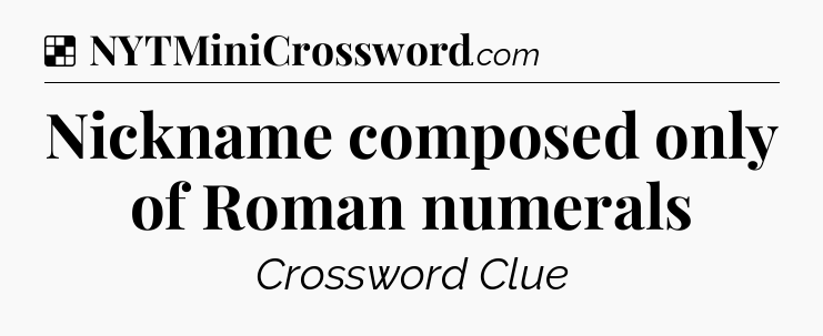 Solution: Nickname composed only of Roman numerals - NYT Crossword