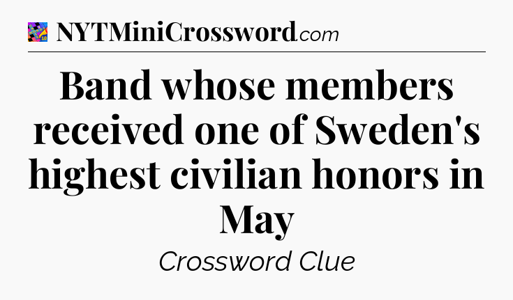 Band whose members received one of Sweden's highest civilian honors in May Crossword Clue