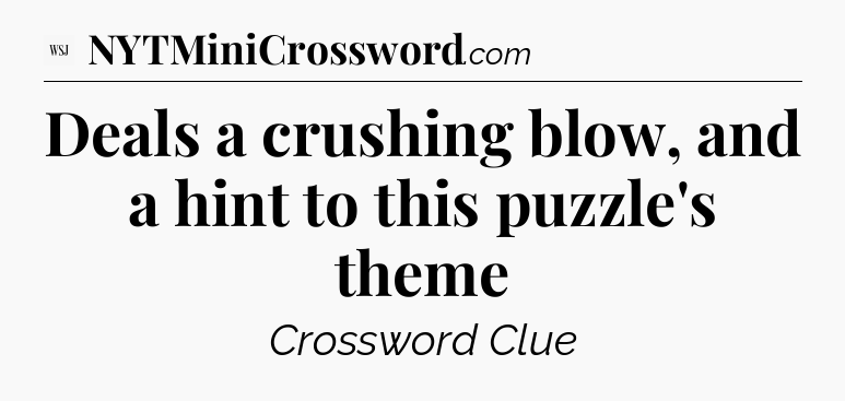 Deals a crushing blow, and a hint to this puzzle's theme - WSJ Crossword
