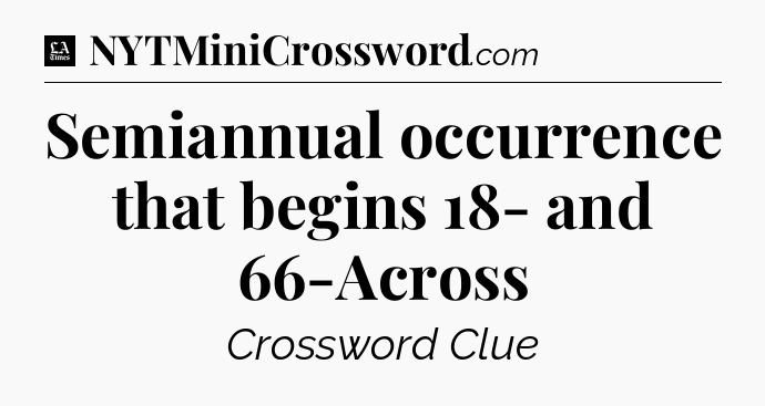 Semiannual occurrence that begins 18- and 66-Across - LA Times Crossword