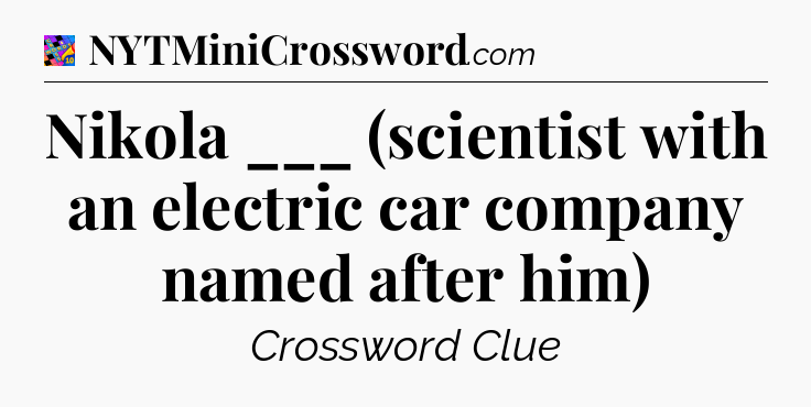 Nikola ___ (scientist with an electric car company named after him) Crossword Clue