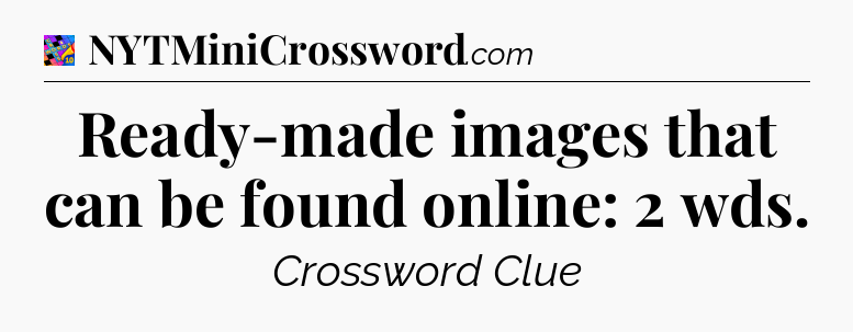 Ready-made images that can be found online: 2 wds Crossword Clue
