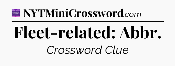 Fleet-related: Abbr - Thomas Joseph Crossword