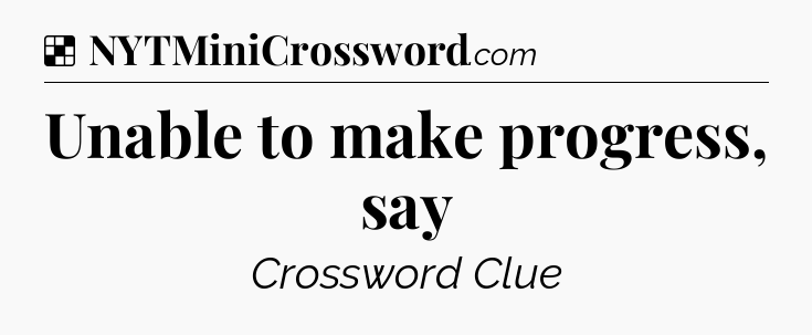 Solution: Unable to make progress, say - NYT Crossword