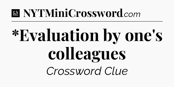 *Evaluation by one's colleagues - LA Times Crossword