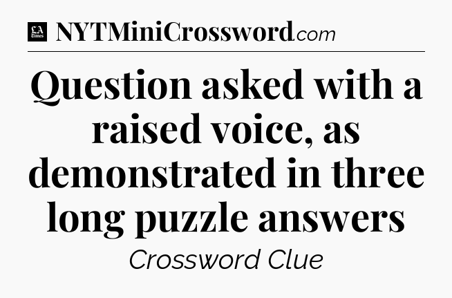 Question asked with a raised voice, as demonstrated in three long puzzle answers - LA Times Crossword
