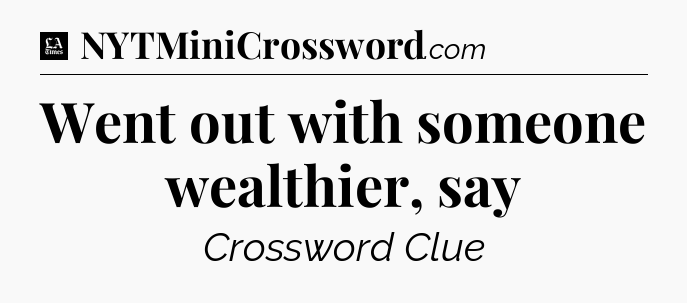 Went out with someone wealthier, say - LA Times Crossword