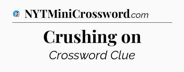 Crushing on Crossword Clue