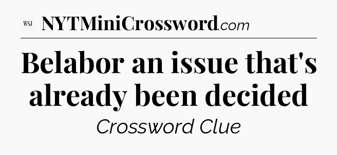 Belabor an issue that's already been decided - WSJ Crossword