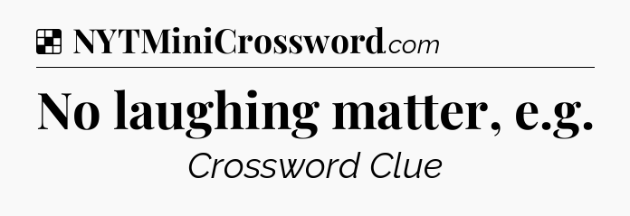Solution: No laughing matter, e.g - NYT Crossword