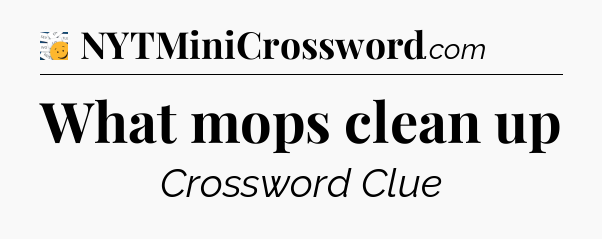 What mops clean up - 7 Little Words