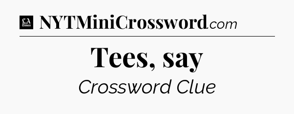 Tees, say - LA Times Crossword