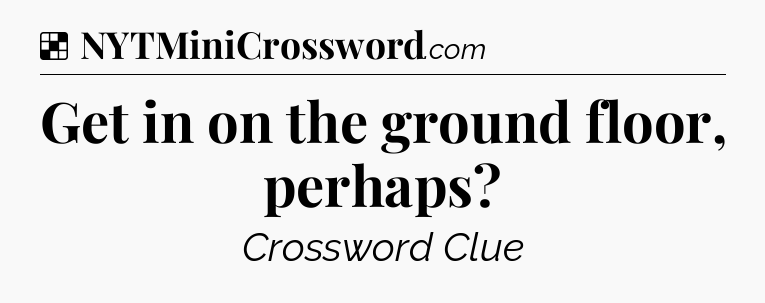 Solution: Get in on the ground floor, perhaps - NYT Crossword