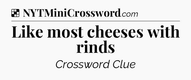 Solution: Like most cheeses with rinds - NYT Crossword