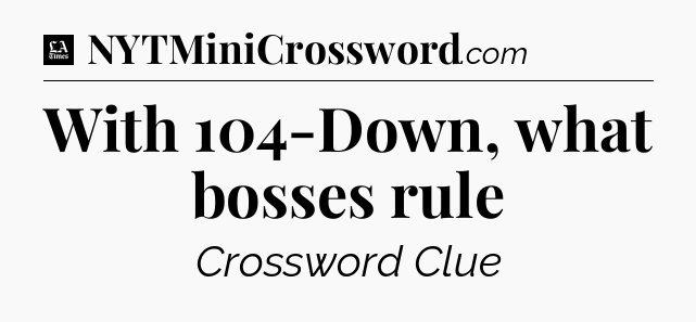 With 104-Down, what bosses rule - LA Times Crossword